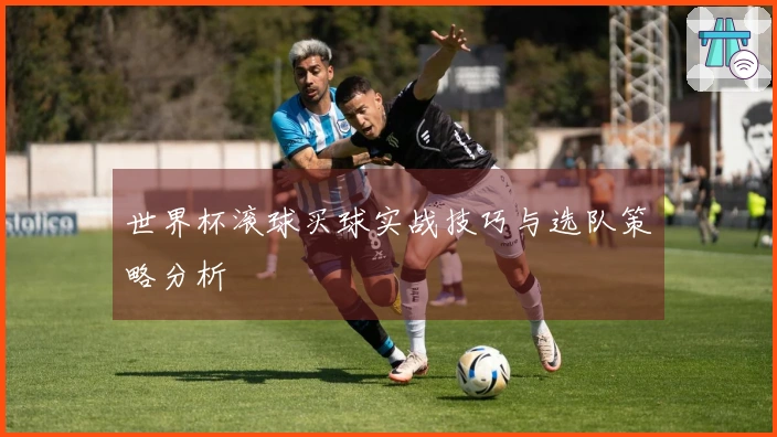 世界杯滚球买球实战技巧与选队策略分析