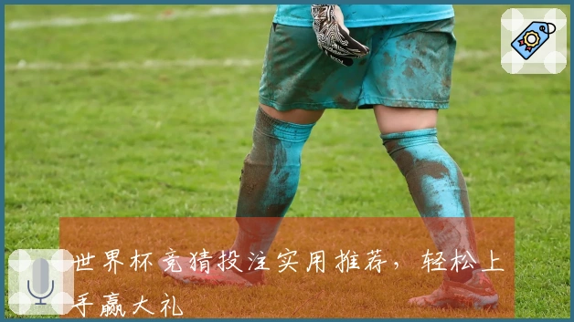 世界杯竞猜投注实用推荐，轻松上手赢大礼