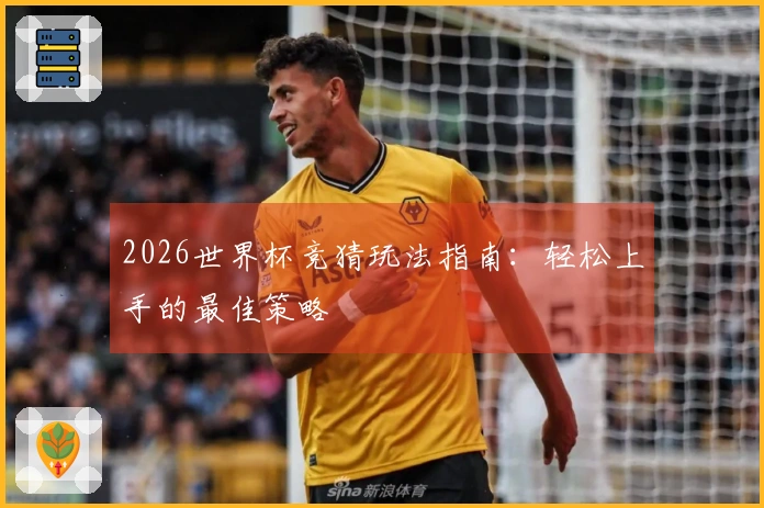 2026世界杯竞猜玩法指南：轻松上手的最佳策略