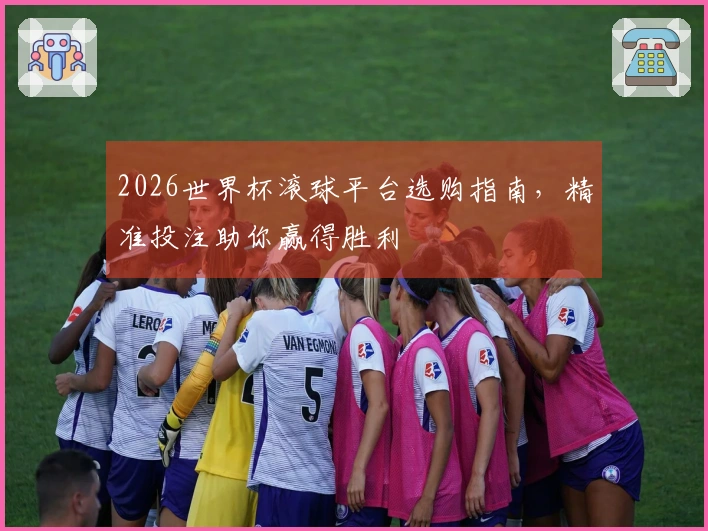 2026世界杯滚球平台选购指南，精准投注助你赢得胜利