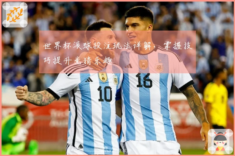 世界杯滚球投注玩法详解，掌握技巧提升竞猜乐趣