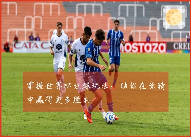 掌握世界杯让球玩法，助你在竞猜中赢得更多胜利