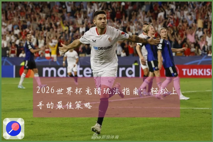 2026世界杯竞猜玩法指南：轻松上手的最佳策略