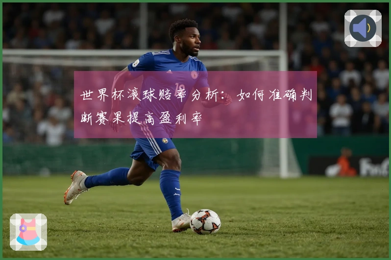 世界杯滚球赔率分析：如何准确判断赛果提高盈利率