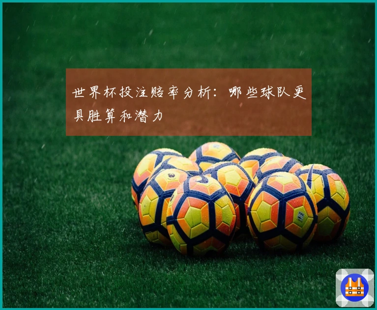 世界杯投注赔率分析：哪些球队更具胜算和潜力