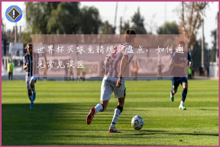世界杯买球竞猜规则盘点，如何避免常见误区