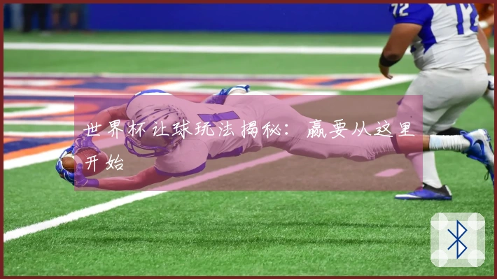 世界杯让球玩法揭秘：赢要从这里开始