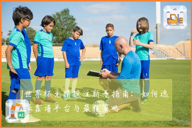 世界杯竞猜投注新手指南：如何选择靠谱平台与最佳策略