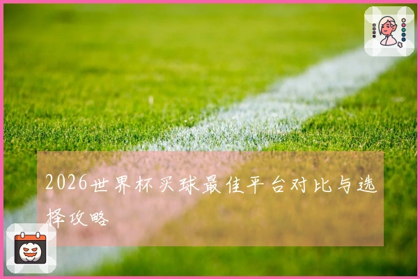 2026世界杯买球最佳平台对比与选择攻略