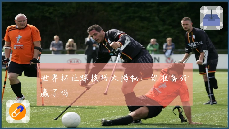 世界杯让球技巧大揭秘，你准备好赢了吗