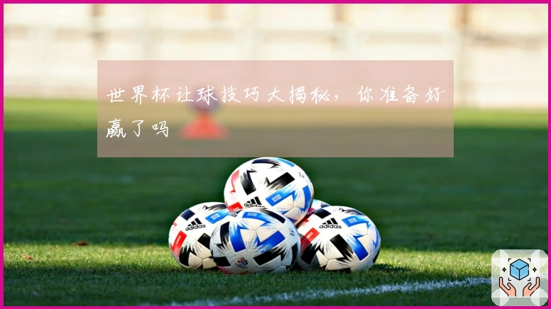 世界杯让球技巧大揭秘，你准备好赢了吗