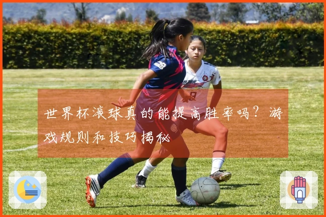 世界杯滚球真的能提高胜率吗？游戏规则和技巧揭秘