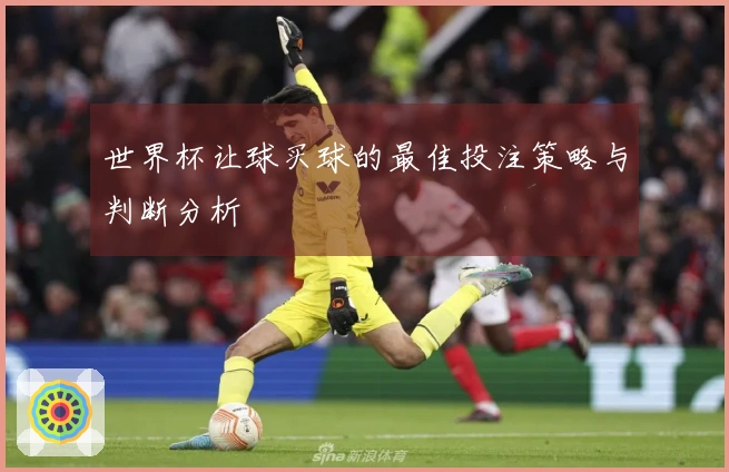 世界杯让球买球的最佳投注策略与判断分析