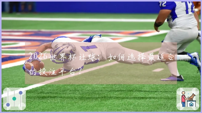 2026世界杯让球：如何选择最适合的投注平台？