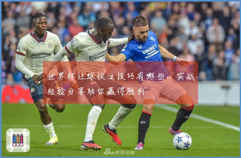 世界杯让球投注技巧有哪些，实战经验分享助你赢得胜利