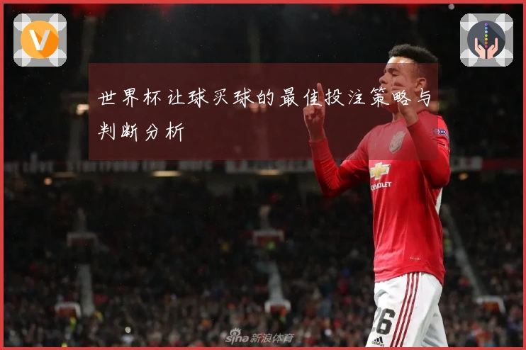 世界杯让球买球的最佳投注策略与判断分析