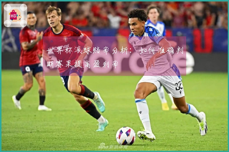 世界杯滚球赔率分析：如何准确判断赛果提高盈利率